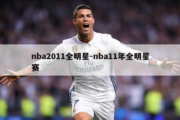 nba2011全明星-nba11年全明星赛