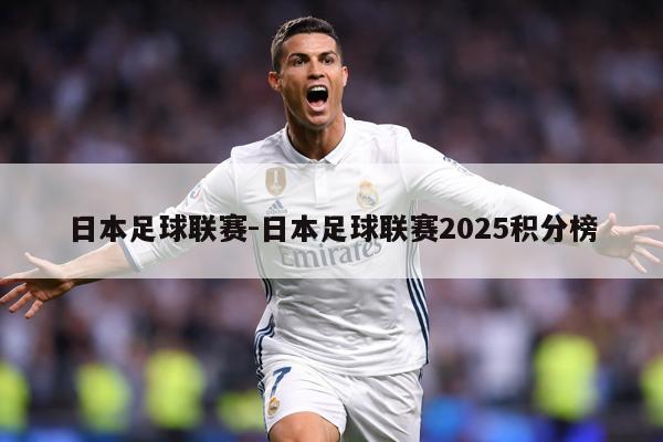日本足球联赛-日本足球联赛2025积分榜