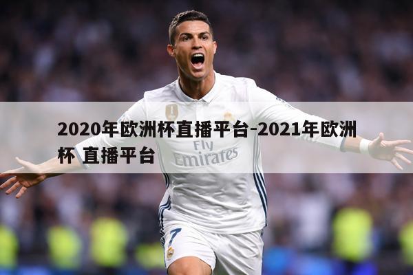 2020年欧洲杯直播平台-2021年欧洲杯 直播平台