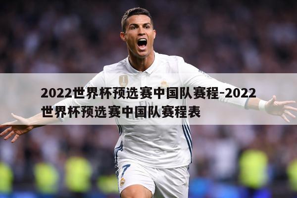 2022世界杯预选赛中国队赛程-2022世界杯预选赛中国队赛程表