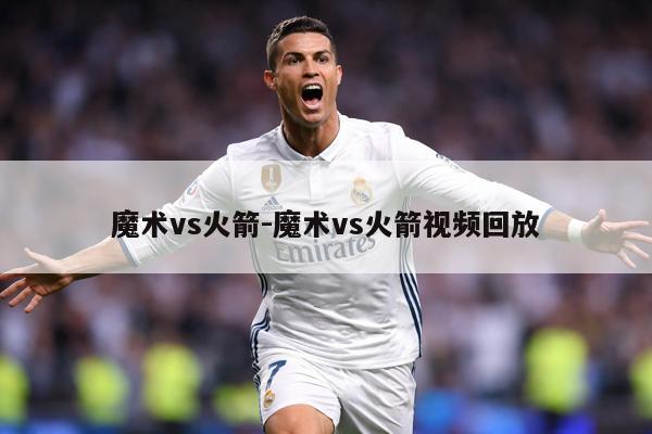 魔术vs火箭-魔术vs火箭视频回放