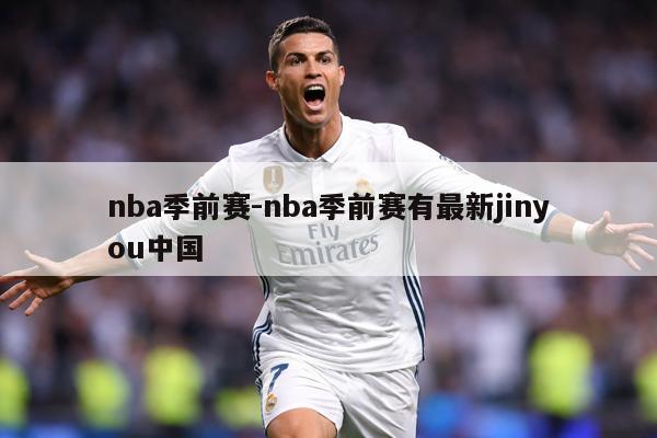 nba季前赛-nba季前赛有最新jinyou中国