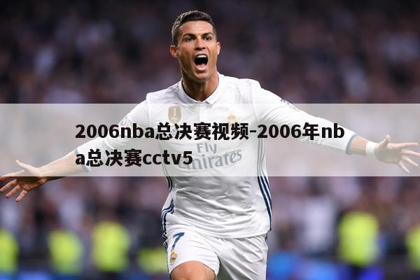 2006nba总决赛视频-2006年nba总决赛cctv5