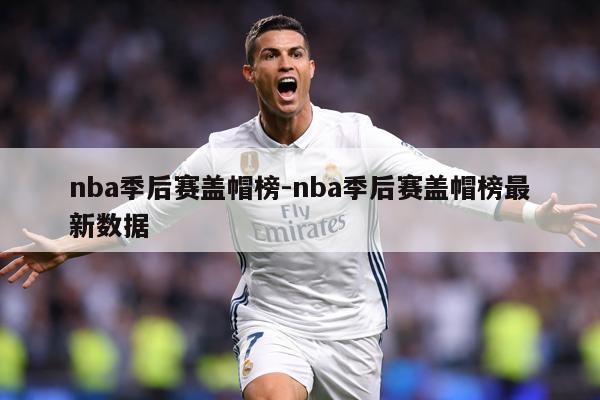 nba季后赛盖帽榜-nba季后赛盖帽榜最新数据