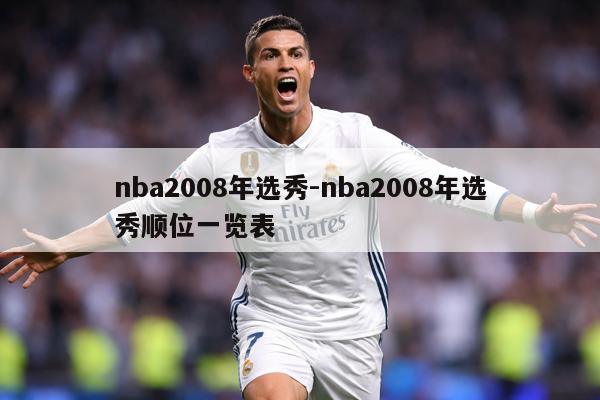 nba2008年选秀-nba2008年选秀顺位一览表